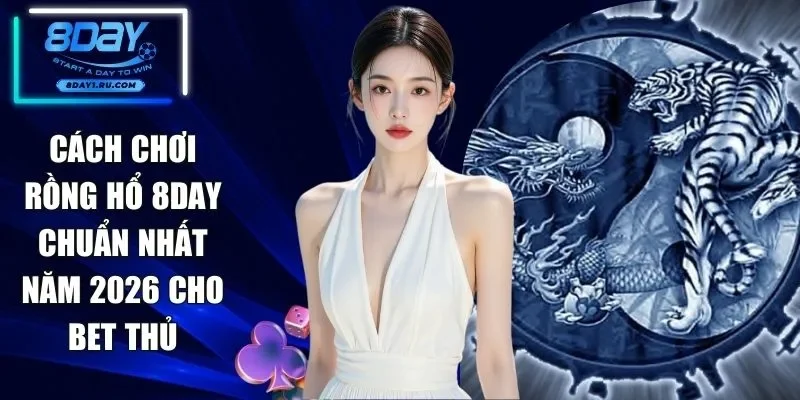 Cách Chơi Rồng Hổ 8DAY Chuẩn Nhất Năm 2026 Cho Bet Thủ