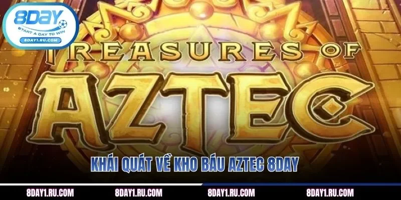 Khái quát về kho báu Aztec 8DAY