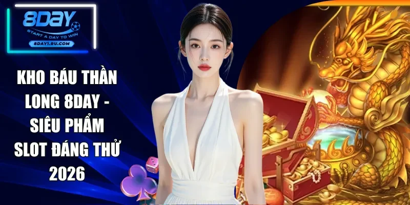 Kho Báu Thần Long 8DAY - Siêu Phẩm Slot Đáng Thử 2026